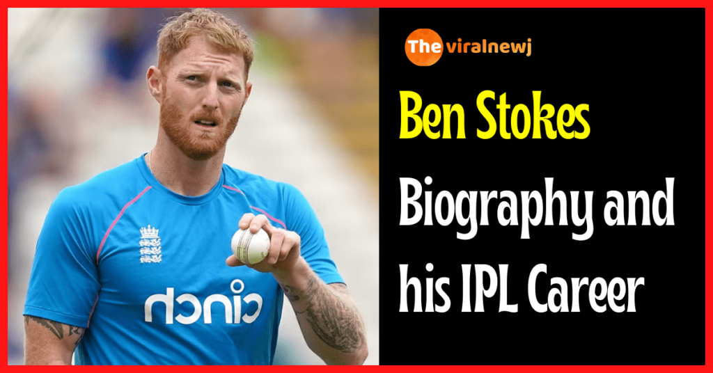 Ben Stokes Biography (Cricketer) age,ipl career, ipl debut, gf, net worth, family and more Ben Stokes Biography and ipl career