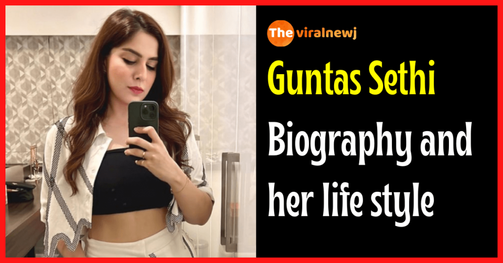 Guntas Sethi Biography and lifestyle